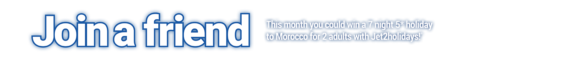 Join a Friend This month you could win a 7 night 5* holiday to Morocco for 2 adults with Jet2holidays!